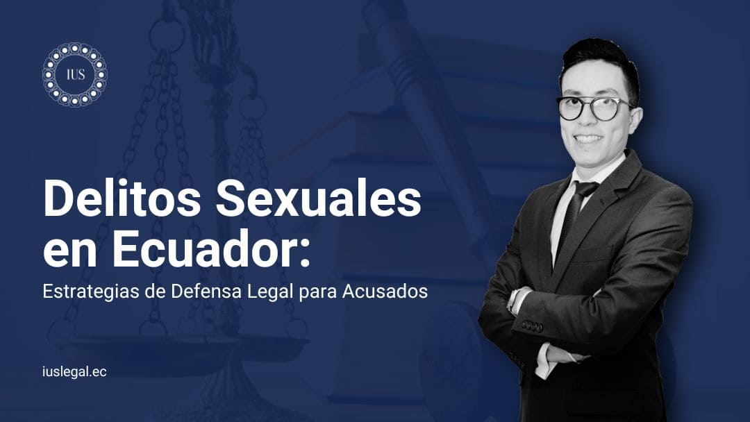 Delitos Sexuales en Ecuador: Estrategias de Defensa Legal para Acusados